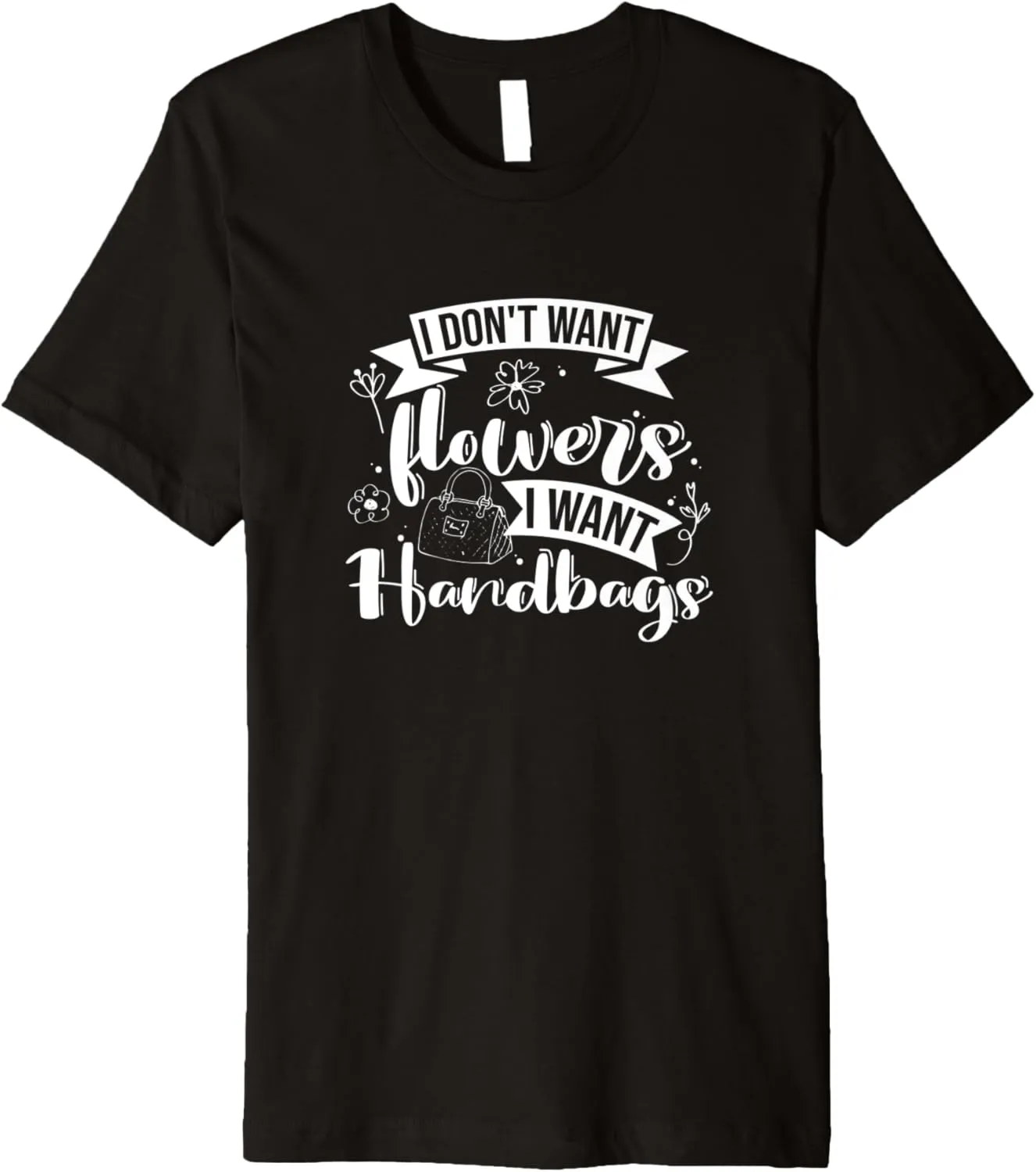 I Don't Want Flowers I Want Handbags, Purse Lover Premium T-Shirt