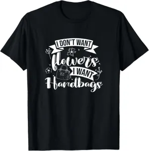 I Don't Want Flowers I Want Handbags, Purse Lover T-Shirt