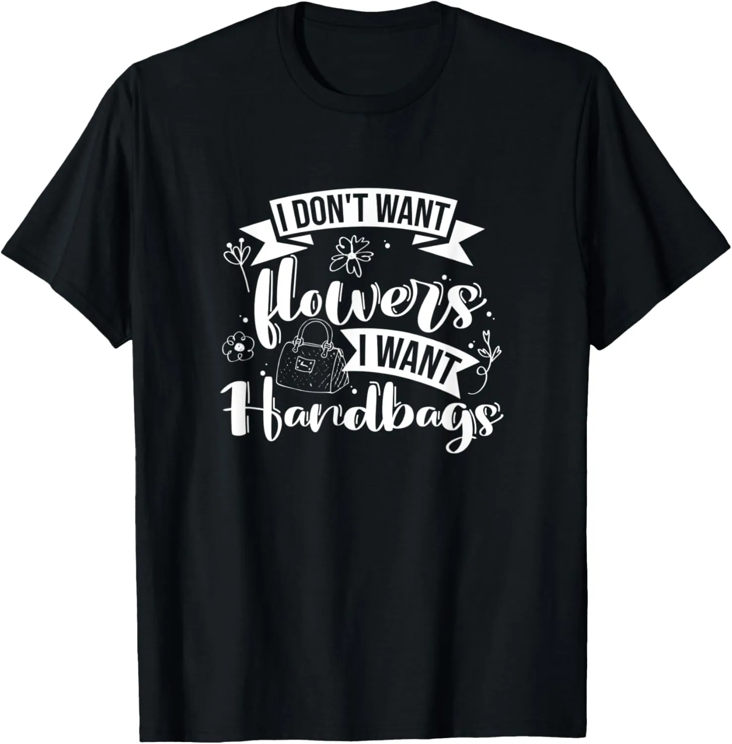 I Don't Want Flowers I Want Handbags, Purse Lover T-Shirt